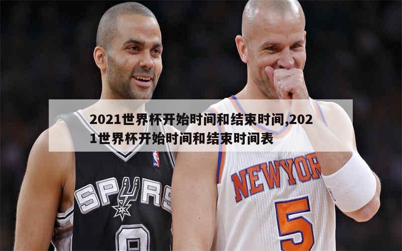 2021世界杯开始时间和结束时间,2021世界杯开始时间和结束时间表