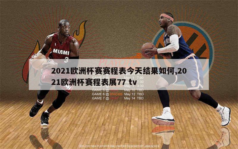 2021欧洲杯赛赛程表今天结果如何,2021欧洲杯赛程表展77 tv