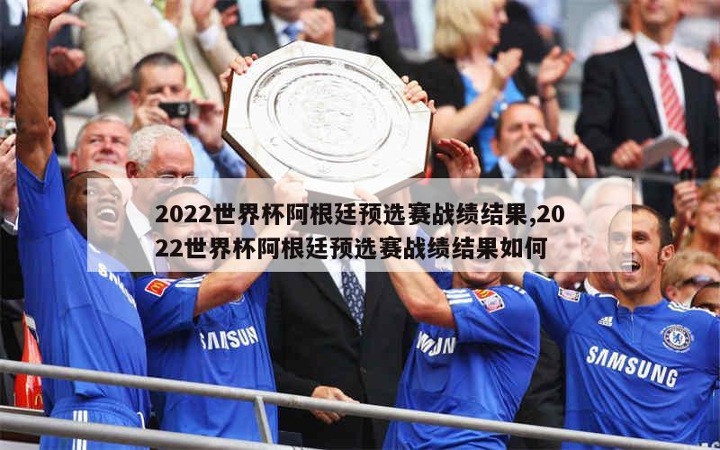 2022世界杯阿根廷预选赛战绩结果,2022世界杯阿根廷预选赛战绩结果如何