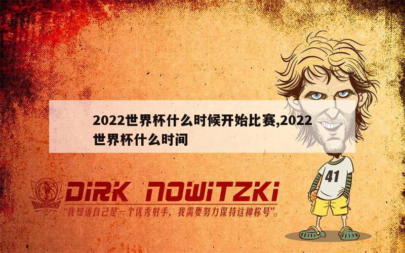 2022世界杯什么时候开始比赛,2022世界杯什么时间