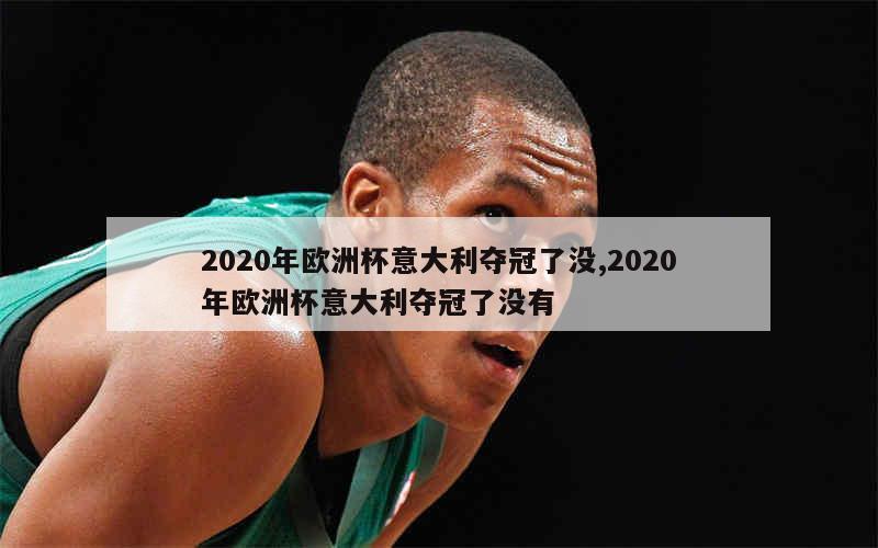 2020年欧洲杯意大利夺冠了没,2020年欧洲杯意大利夺冠了没有