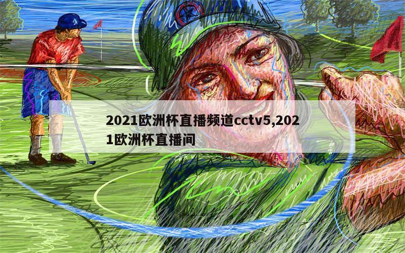 2021欧洲杯直播频道cctv5,2021欧洲杯直播间