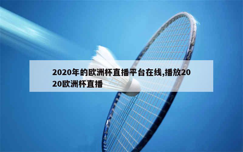 2020年的欧洲杯直播平台在线,播放2020欧洲杯直播