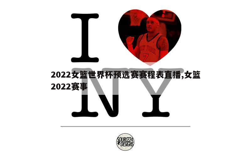 2022女篮世界杯预选赛赛程表直播,女篮2022赛事