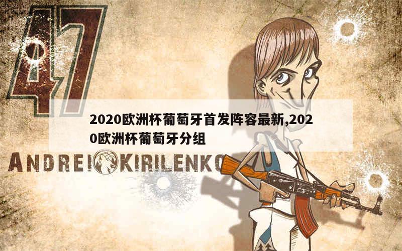 2020欧洲杯葡萄牙首发阵容最新,2020欧洲杯葡萄牙分组