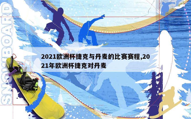 2021欧洲杯捷克与丹麦的比赛赛程,2021年欧洲杯捷克对丹麦