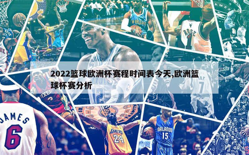 2022篮球欧洲杯赛程时间表今天,欧洲篮球杯赛分析