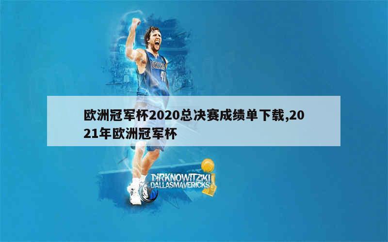 欧洲冠军杯2020总决赛成绩单下载,2021年欧洲冠军杯