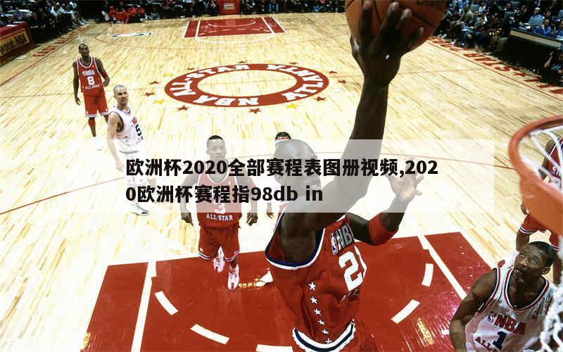 欧洲杯2020全部赛程表图册视频,2020欧洲杯赛程指98db in