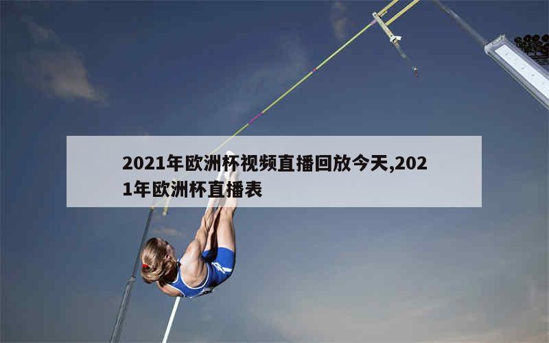 2021年欧洲杯视频直播回放今天,2021年欧洲杯直播表