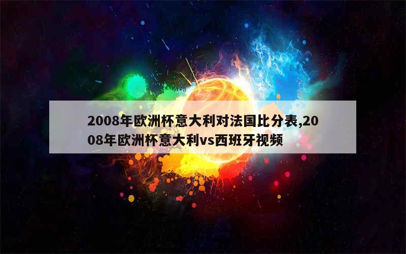 2008年欧洲杯意大利对法国比分表,2008年欧洲杯意大利vs西班牙视频