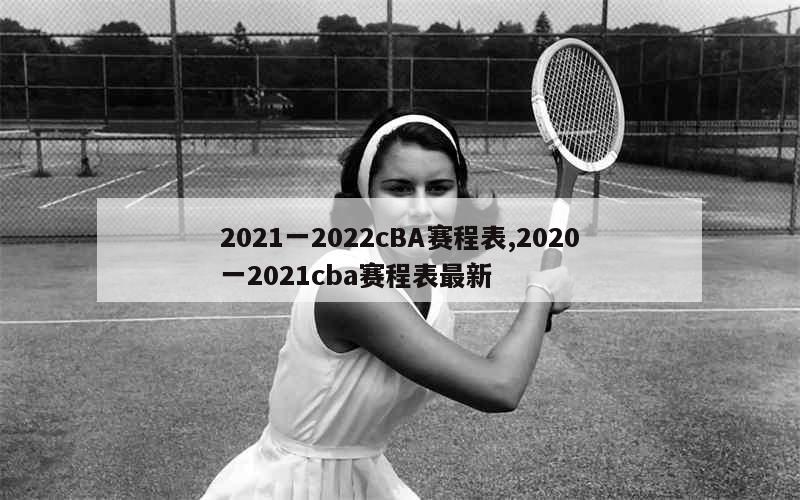 2021一2022cBA赛程表,2020一2021cba赛程表最新