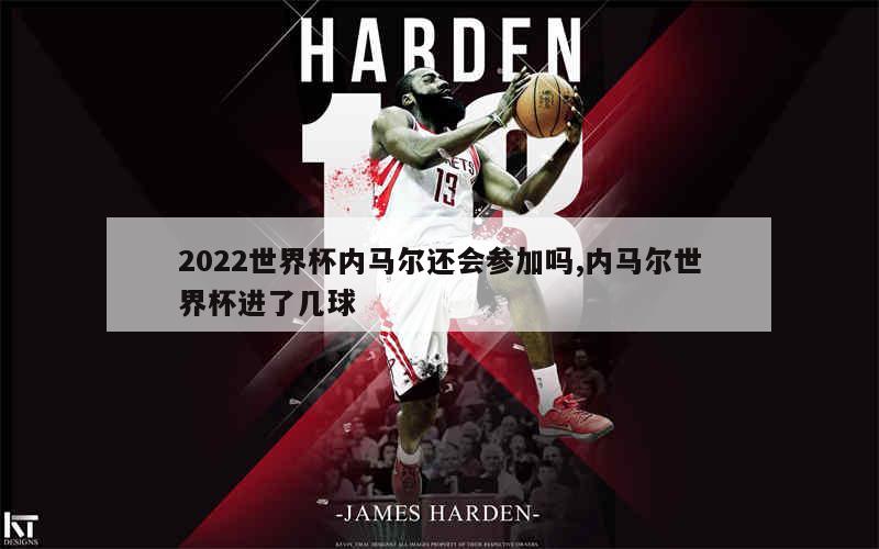 2022世界杯内马尔还会参加吗,内马尔世界杯进了几球