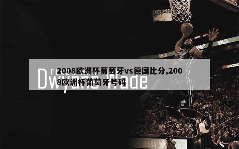 2008欧洲杯葡萄牙vs德国比分,2008欧洲杯葡萄牙号码