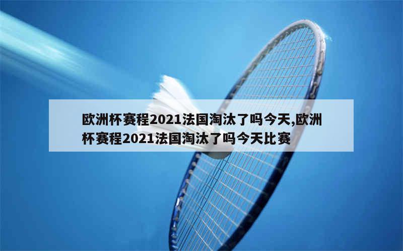 欧洲杯赛程2021法国淘汰了吗今天,欧洲杯赛程2021法国淘汰了吗今天比赛