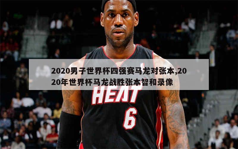 2020男子世界杯四强赛马龙对张本,2020年世界杯马龙战胜张本智和录像