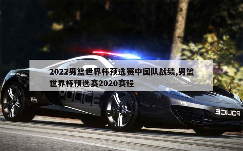 2022男篮世界杯预选赛中国队战绩,男篮世界杯预选赛2020赛程