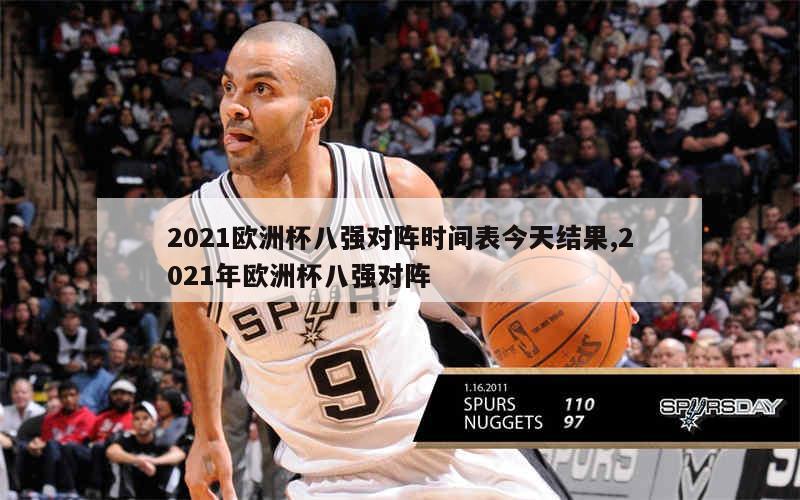 2021欧洲杯八强对阵时间表今天结果,2021年欧洲杯八强对阵