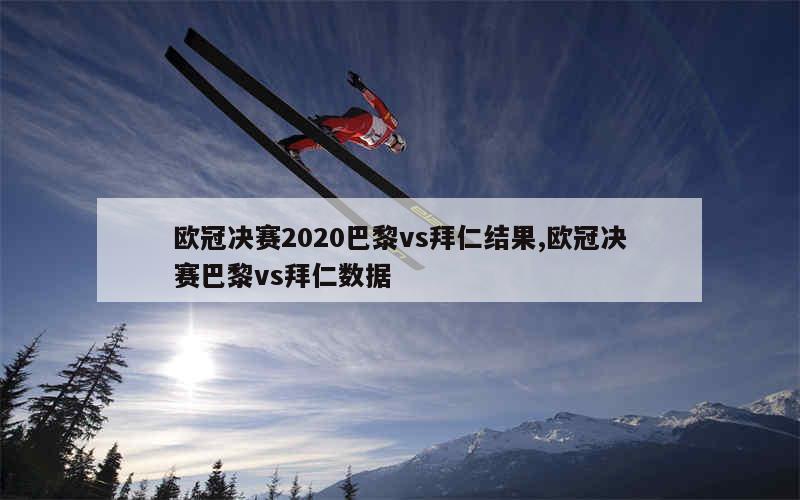 欧冠决赛2020巴黎vs拜仁结果,欧冠决赛巴黎vs拜仁数据