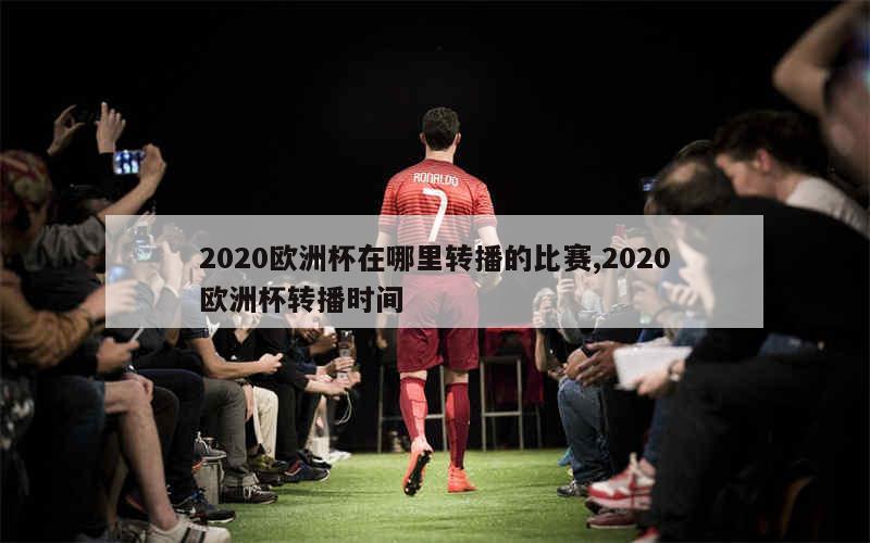 2020欧洲杯在哪里转播的比赛,2020欧洲杯转播时间