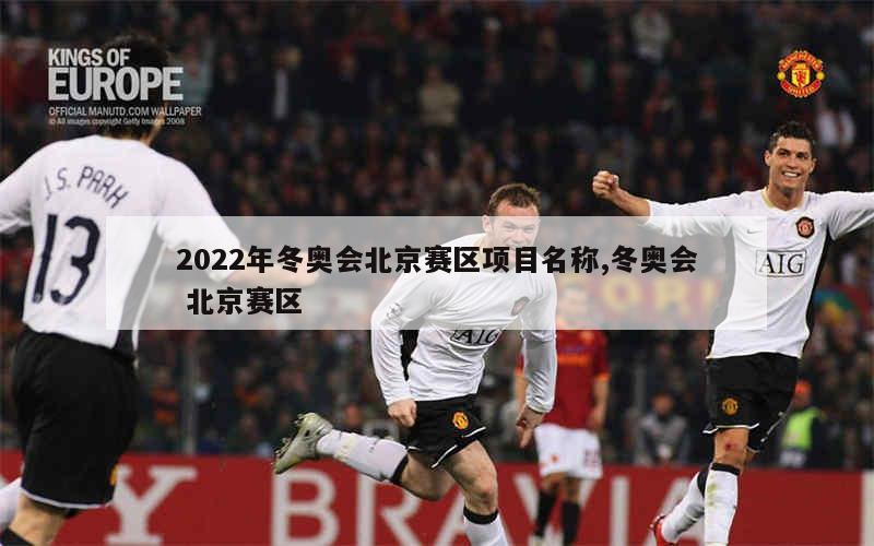 2022年冬奥会北京赛区项目名称,冬奥会 北京赛区