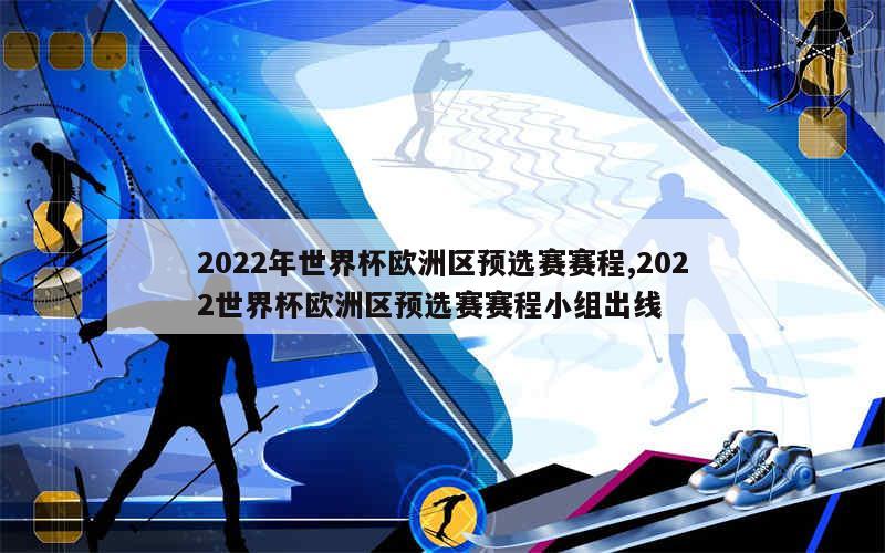 2022年世界杯欧洲区预选赛赛程,2022世界杯欧洲区预选赛赛程小组出线