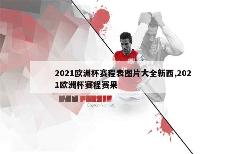 2021欧洲杯赛程表图片大全新西,2021欧洲杯赛程赛果