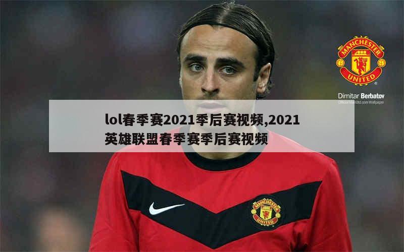 lol春季赛2021季后赛视频,2021英雄联盟春季赛季后赛视频