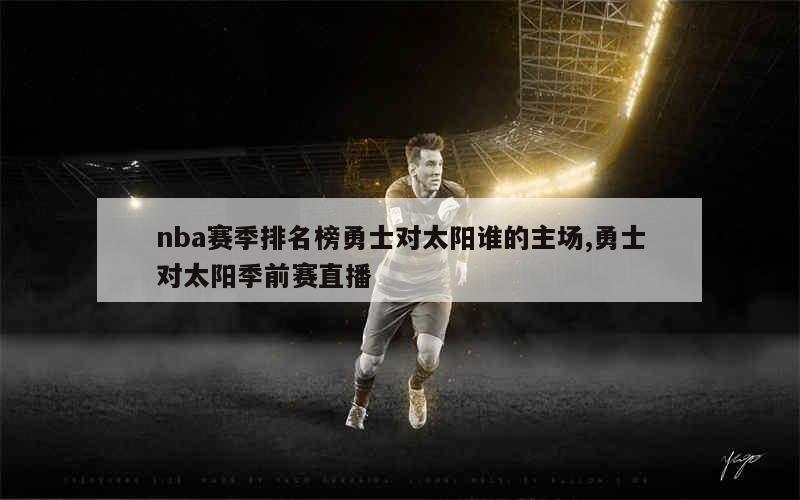 nba赛季排名榜勇士对太阳谁的主场,勇士对太阳季前赛直播