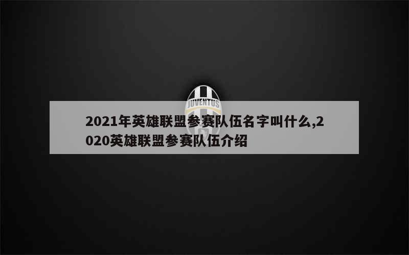 2021年英雄联盟参赛队伍名字叫什么,2020英雄联盟参赛队伍介绍