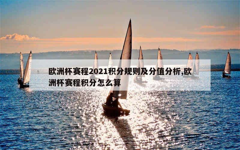 欧洲杯赛程2021积分规则及分值分析,欧洲杯赛程积分怎么算