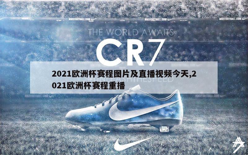 2021欧洲杯赛程图片及直播视频今天,2021欧洲杯赛程重播