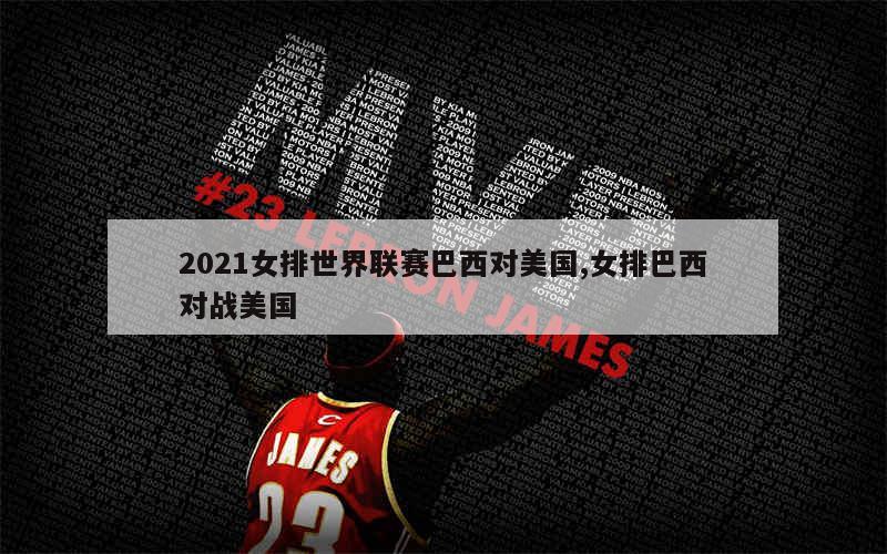 2021女排世界联赛巴西对美国,女排巴西对战美国