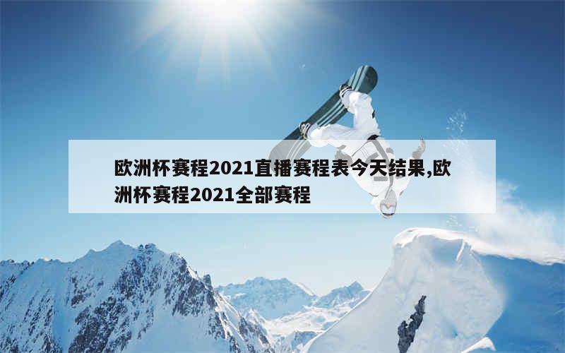 欧洲杯赛程2021直播赛程表今天结果,欧洲杯赛程2021全部赛程