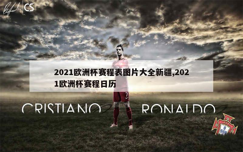 2021欧洲杯赛程表图片大全新疆,2021欧洲杯赛程日历