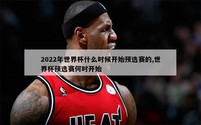 2022年世界杯什么时候开始预选赛的,世界杯预选赛何时开始