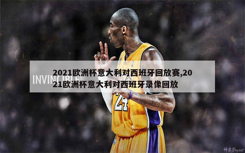 2021欧洲杯意大利对西班牙回放赛,2021欧洲杯意大利对西班牙录像回放