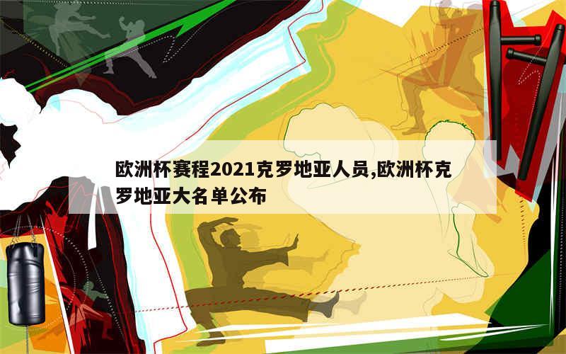 欧洲杯赛程2021克罗地亚人员,欧洲杯克罗地亚大名单公布