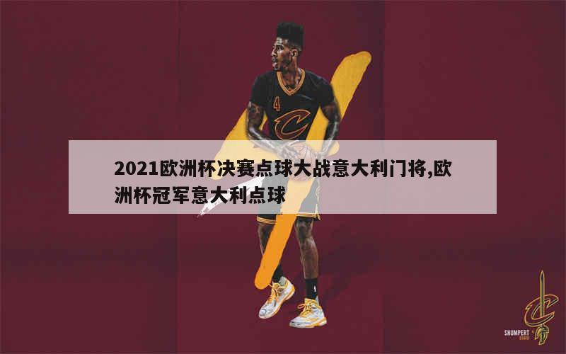 2021欧洲杯决赛点球大战意大利门将,欧洲杯冠军意大利点球