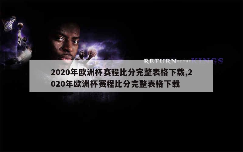 2020年欧洲杯赛程比分完整表格下载,2020年欧洲杯赛程比分完整表格下载