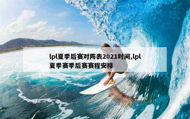 lpl夏季后赛对阵表2021时间,lpl夏季赛季后赛赛程安排