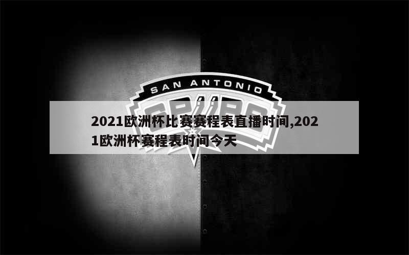 2021欧洲杯比赛赛程表直播时间,2021欧洲杯赛程表时间今天