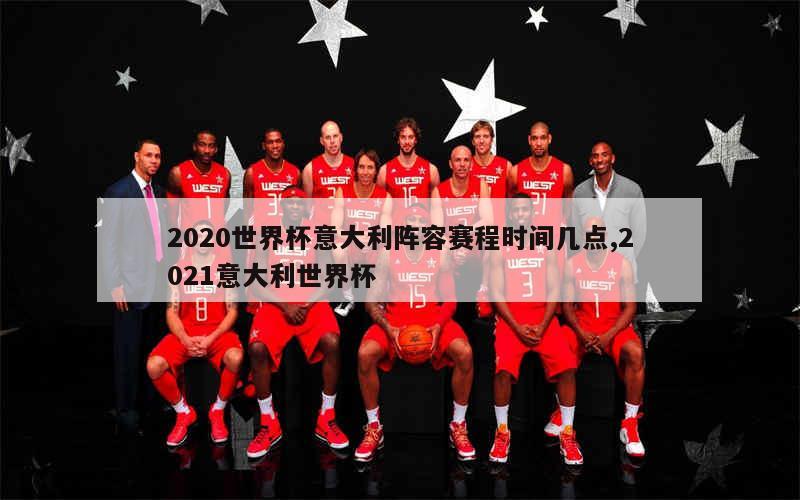 2020世界杯意大利阵容赛程时间几点,2021意大利世界杯