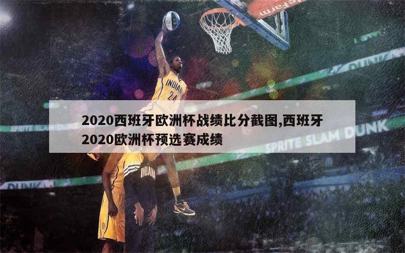 2020西班牙欧洲杯战绩比分截图,西班牙2020欧洲杯预选赛成绩