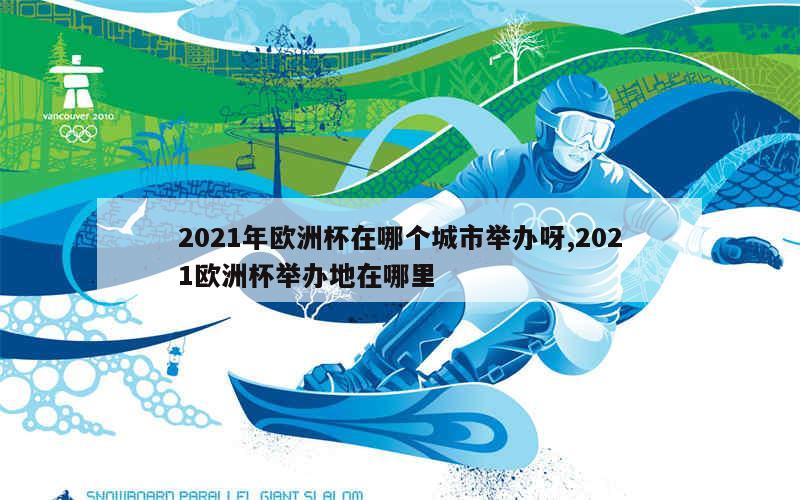 2021年欧洲杯在哪个城市举办呀,2021欧洲杯举办地在哪里