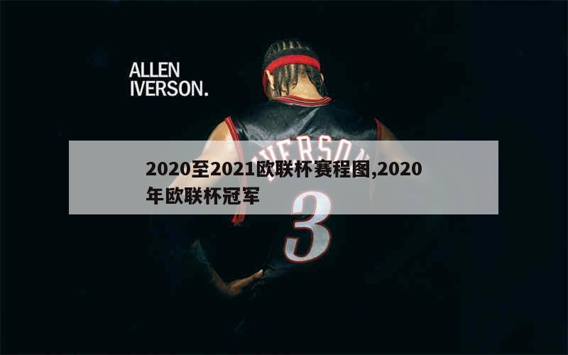 2020至2021欧联杯赛程图,2020年欧联杯冠军