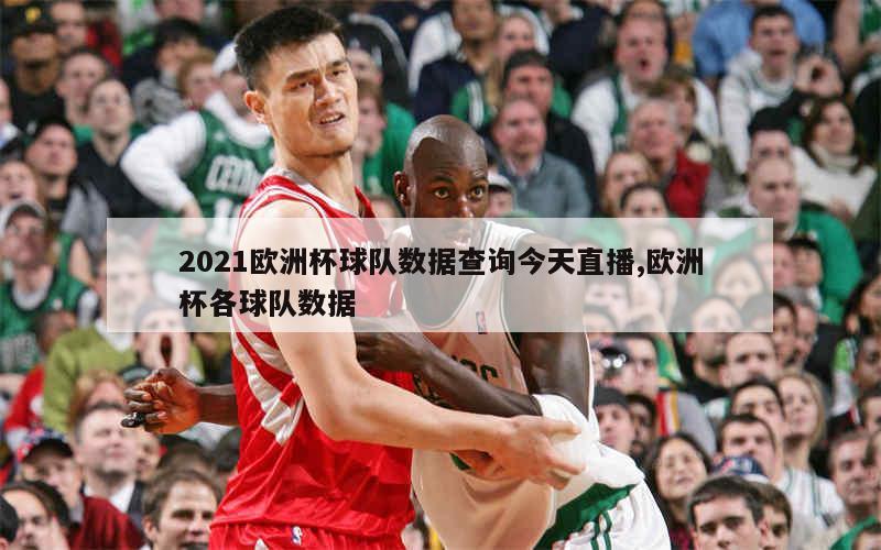 2021欧洲杯球队数据查询今天直播,欧洲杯各球队数据