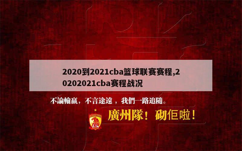 2020到2021cba篮球联赛赛程,20202021cba赛程战况