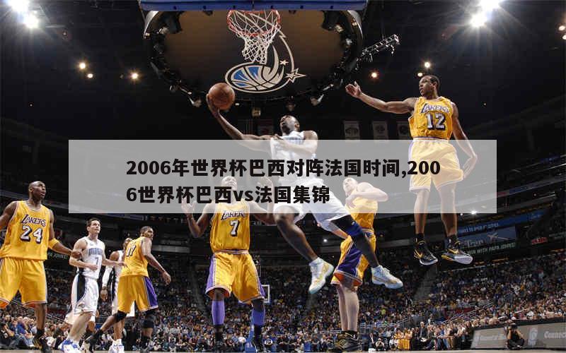 2006年世界杯巴西对阵法国时间,2006世界杯巴西vs法国集锦