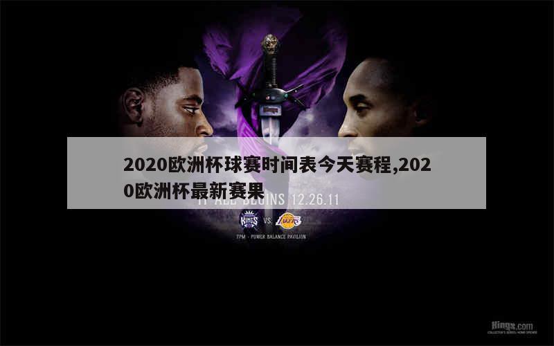 2020欧洲杯球赛时间表今天赛程,2020欧洲杯最新赛果